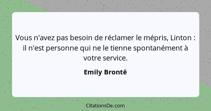 Vous n'avez pas besoin de réclamer le mépris, Linton : il n'est personne qui ne le tienne spontanément à votre service.... - Emily Brontë