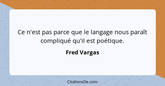 Ce n'est pas parce que le langage nous paraît compliqué qu'il est poétique.... - Fred Vargas