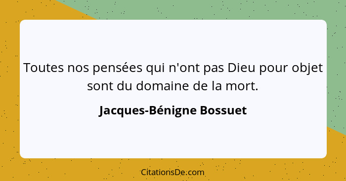 Toutes nos pensées qui n'ont pas Dieu pour objet sont du domaine de la mort.... - Jacques-Bénigne Bossuet