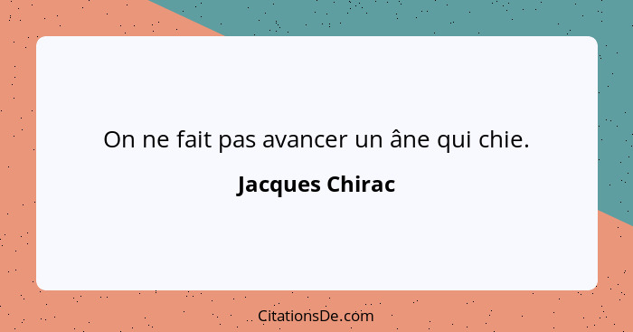 On ne fait pas avancer un âne qui chie.... - Jacques Chirac