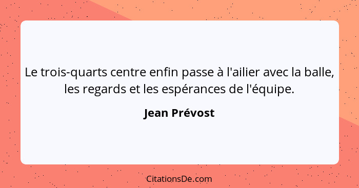 Le trois-quarts centre enfin passe à l'ailier avec la balle, les regards et les espérances de l'équipe.... - Jean Prévost