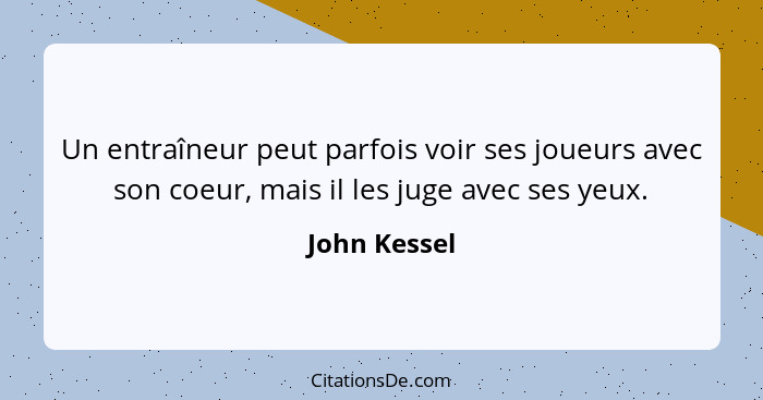 Un entraîneur peut parfois voir ses joueurs avec son coeur, mais il les juge avec ses yeux.... - John Kessel