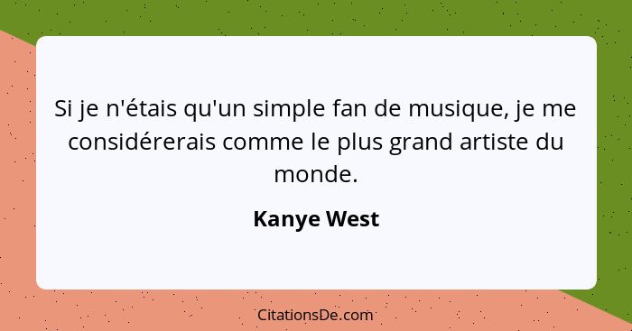 Si je n'étais qu'un simple fan de musique, je me considérerais comme le plus grand artiste du monde.... - Kanye West