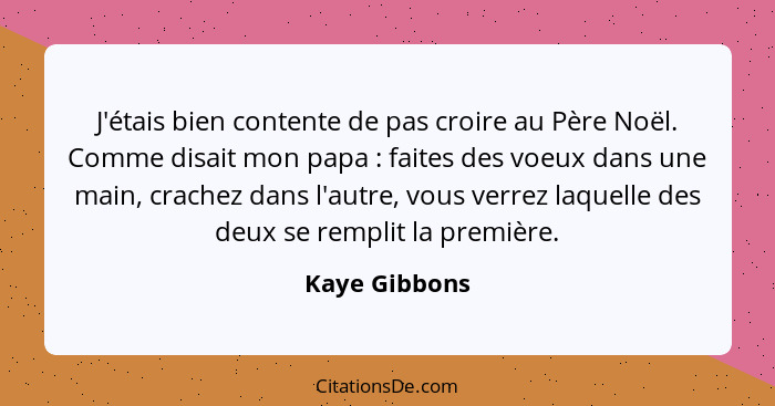 J'étais bien contente de pas croire au Père Noël. Comme disait mon papa : faites des voeux dans une main, crachez dans l'autre, vo... - Kaye Gibbons