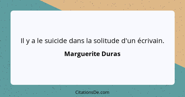 Il y a le suicide dans la solitude d'un écrivain.... - Marguerite Duras