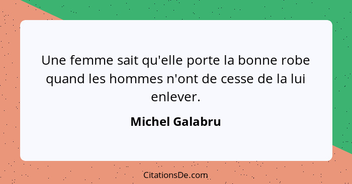 Une femme sait qu'elle porte la bonne robe quand les hommes n'ont de cesse de la lui enlever.... - Michel Galabru