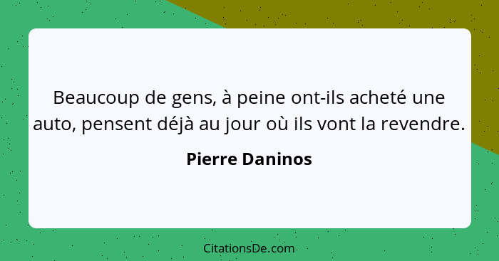 Beaucoup de gens, à peine ont-ils acheté une auto, pensent déjà au jour où ils vont la revendre.... - Pierre Daninos