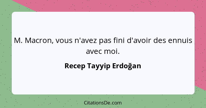 M. Macron, vous n'avez pas fini d'avoir des ennuis avec moi.... - Recep Tayyip Erdoğan