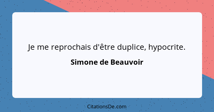 Je me reprochais d'être duplice, hypocrite.... - Simone de Beauvoir