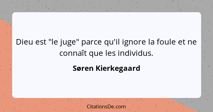 Dieu est "le juge" parce qu'il ignore la foule et ne connaît que les individus.... - Søren Kierkegaard