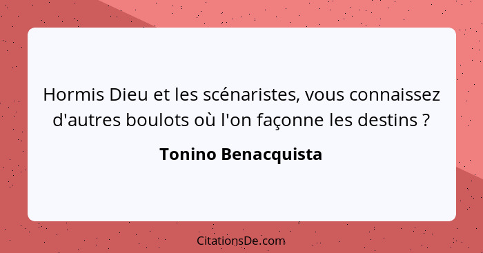 Hormis Dieu et les scénaristes, vous connaissez d'autres boulots où l'on façonne les destins ?... - Tonino Benacquista