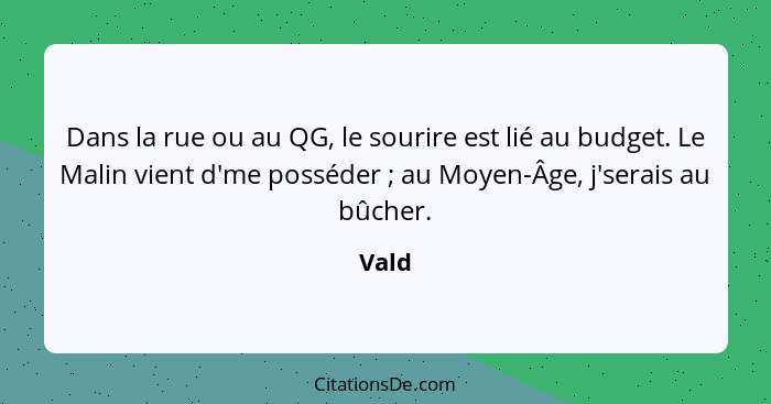 Dans la rue ou au QG, le sourire est lié au budget. Le Malin vient d'me posséder ; au Moyen-Âge, j'serais au bûcher.... - Vald