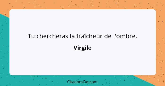 Tu chercheras la fraîcheur de l'ombre.... - Virgile