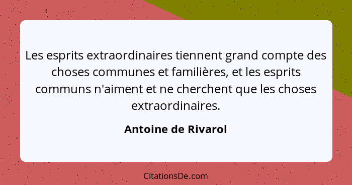 Les esprits extraordinaires tiennent grand compte des choses communes et familières, et les esprits communs n'aiment et ne cherch... - Antoine de Rivarol