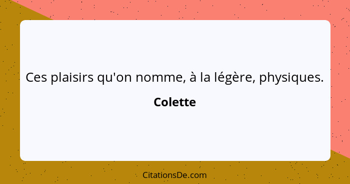 Ces plaisirs qu'on nomme, à la légère, physiques.... - Colette