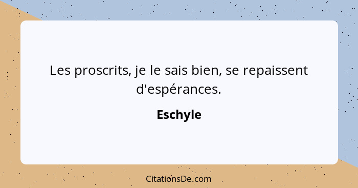 Les proscrits, je le sais bien, se repaissent d'espérances.... - Eschyle