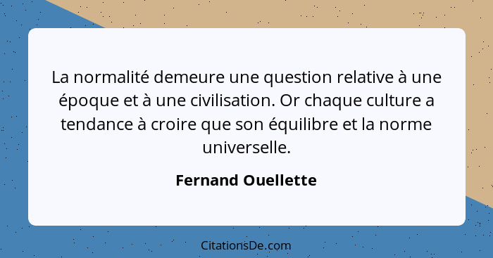 La normalité demeure une question relative à une époque et à une civilisation. Or chaque culture a tendance à croire que son équil... - Fernand Ouellette