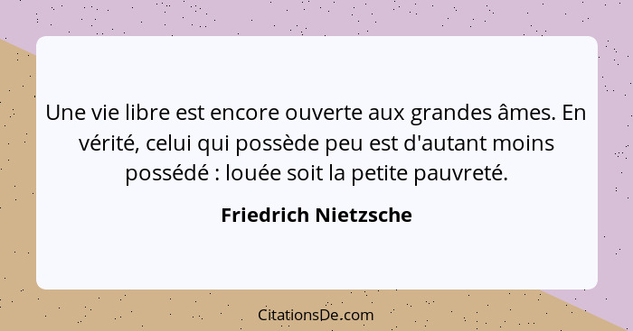 Une vie libre est encore ouverte aux grandes âmes. En vérité, celui qui possède peu est d'autant moins possédé : louée soit... - Friedrich Nietzsche