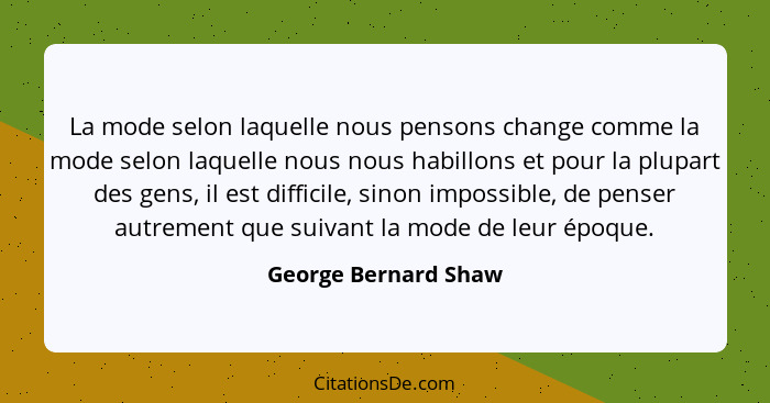 La mode selon laquelle nous pensons change comme la mode selon laquelle nous nous habillons et pour la plupart des gens, il est... - George Bernard Shaw