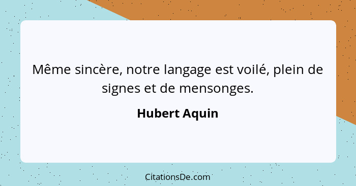 Même sincère, notre langage est voilé, plein de signes et de mensonges.... - Hubert Aquin