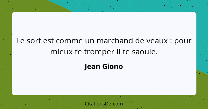 Le sort est comme un marchand de veaux : pour mieux te tromper il te saoule.... - Jean Giono