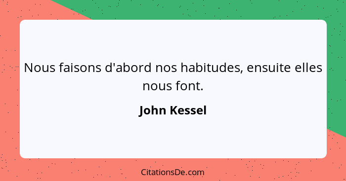 Nous faisons d'abord nos habitudes, ensuite elles nous font.... - John Kessel