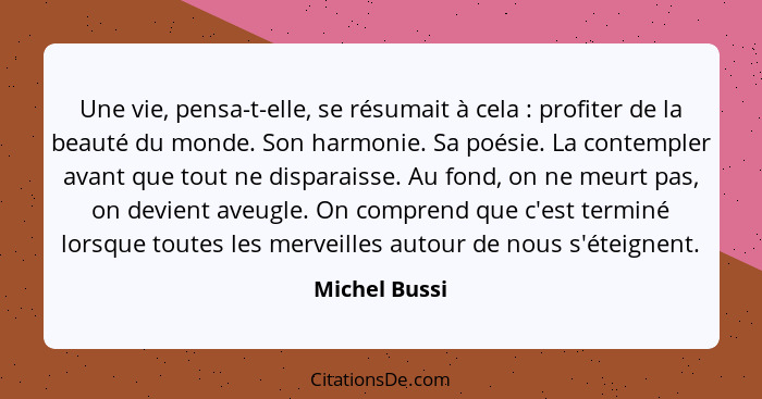 Une vie, pensa-t-elle, se résumait à cela : profiter de la beauté du monde. Son harmonie. Sa poésie. La contempler avant que tout... - Michel Bussi