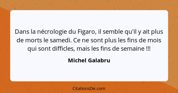 Dans la nécrologie du Figaro, il semble qu'il y ait plus de morts le samedi. Ce ne sont plus les fins de mois qui sont difficles, mai... - Michel Galabru