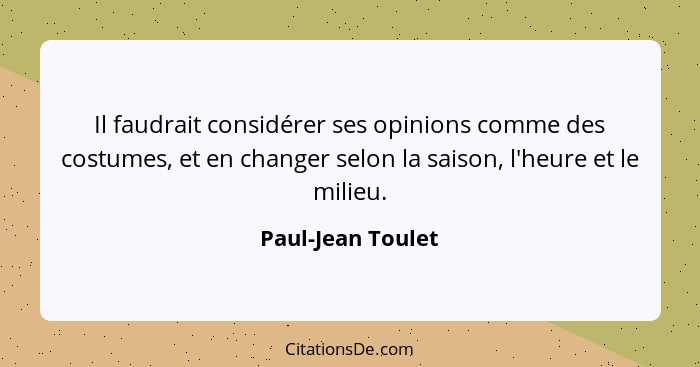 Il faudrait considérer ses opinions comme des costumes, et en changer selon la saison, l'heure et le milieu.... - Paul-Jean Toulet