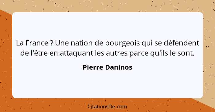 La France ? Une nation de bourgeois qui se défendent de l'être en attaquant les autres parce qu'ils le sont.... - Pierre Daninos
