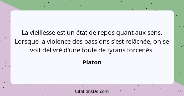 La vieillesse est un état de repos quant aux sens. Lorsque la violence des passions s'est relâchée, on se voit délivré d'une foule de tyrans... - Platon