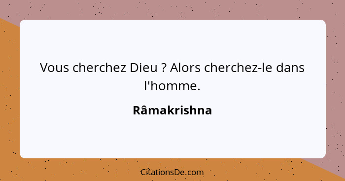 Vous cherchez Dieu ? Alors cherchez-le dans l'homme.... - Râmakrishna