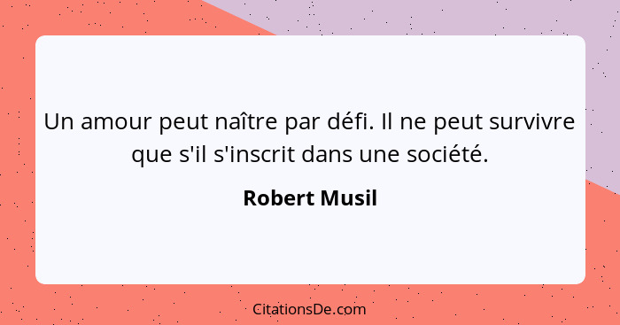 Un amour peut naître par défi. Il ne peut survivre que s'il s'inscrit dans une société.... - Robert Musil