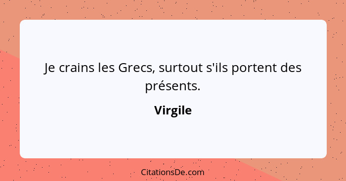 Je crains les Grecs, surtout s'ils portent des présents.... - Virgile