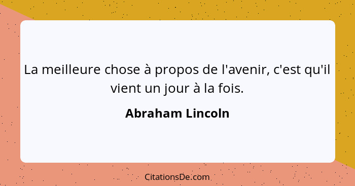 La meilleure chose à propos de l'avenir, c'est qu'il vient un jour à la fois.... - Abraham Lincoln