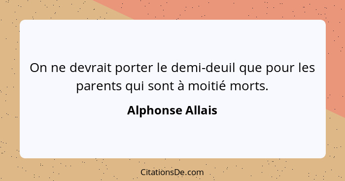On ne devrait porter le demi-deuil que pour les parents qui sont à moitié morts.... - Alphonse Allais