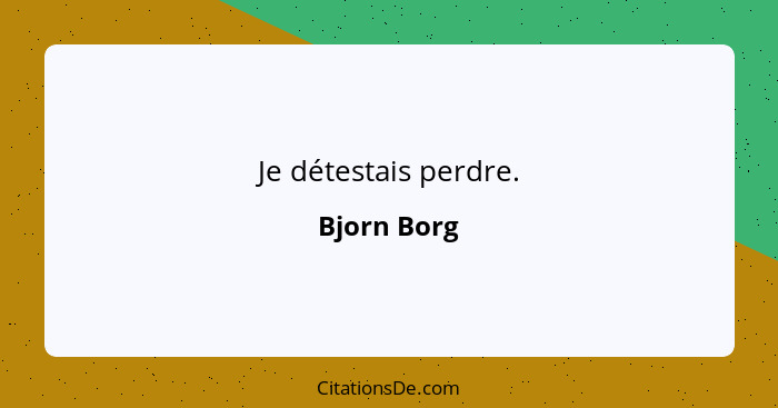 Je détestais perdre.... - Bjorn Borg