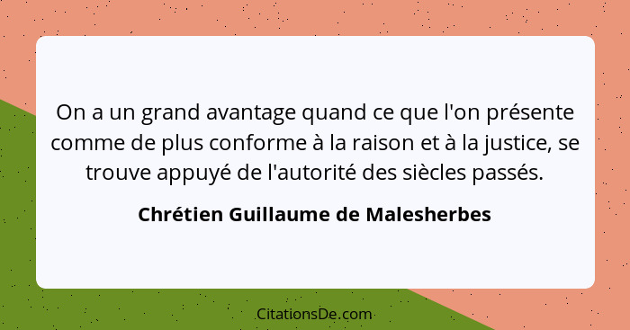 On a un grand avantage quand ce que l'on présente comme de plus conforme à la raison et à la justice, se trouve ap... - Chrétien Guillaume de Malesherbes