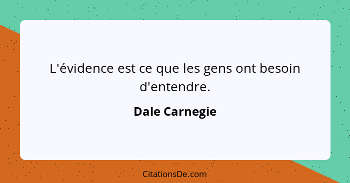 L'évidence est ce que les gens ont besoin d'entendre.... - Dale Carnegie
