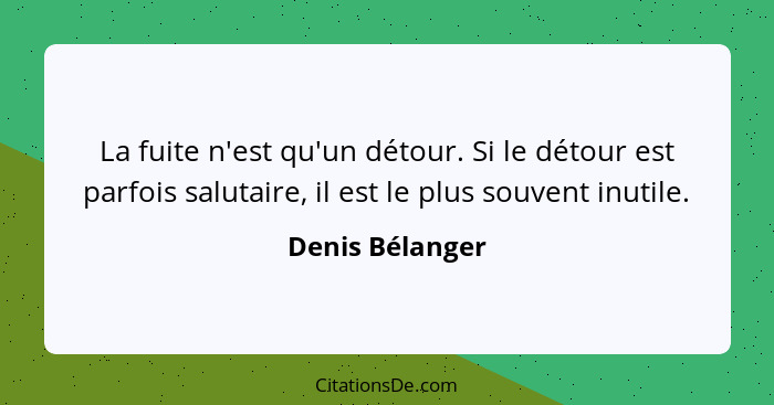 La fuite n'est qu'un détour. Si le détour est parfois salutaire, il est le plus souvent inutile.... - Denis Bélanger