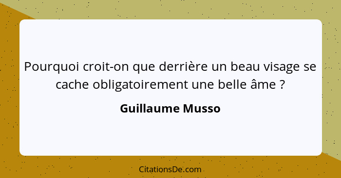 Pourquoi croit-on que derrière un beau visage se cache obligatoirement une belle âme ?... - Guillaume Musso