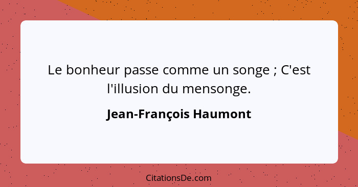 Le bonheur passe comme un songe ; C'est l'illusion du mensonge.... - Jean-François Haumont