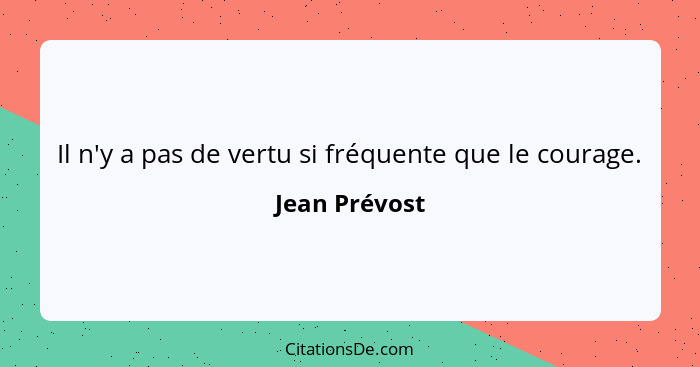 Il n'y a pas de vertu si fréquente que le courage.... - Jean Prévost