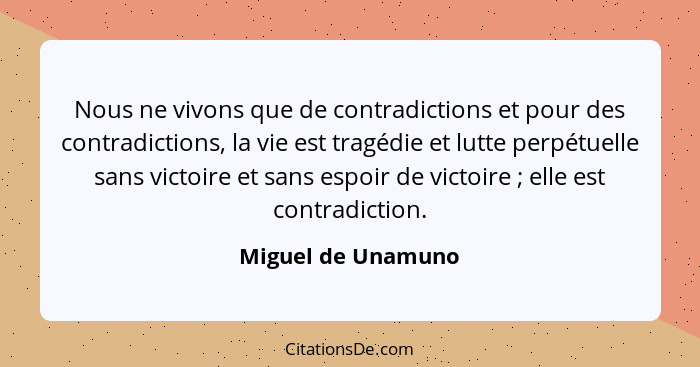 Nous ne vivons que de contradictions et pour des contradictions, la vie est tragédie et lutte perpétuelle sans victoire et sans es... - Miguel de Unamuno