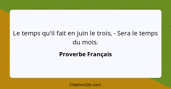 Le temps qu'il fait en juin le trois, - Sera le temps du mois.... - Proverbe Français