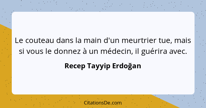 Le couteau dans la main d'un meurtrier tue, mais si vous le donnez à un médecin, il guérira avec.... - Recep Tayyip Erdoğan