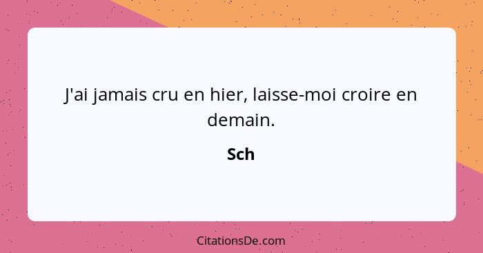 J'ai jamais cru en hier, laisse-moi croire en demain.... - Sch