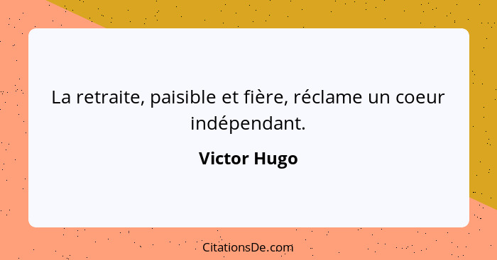 La retraite, paisible et fière, réclame un coeur indépendant.... - Victor Hugo