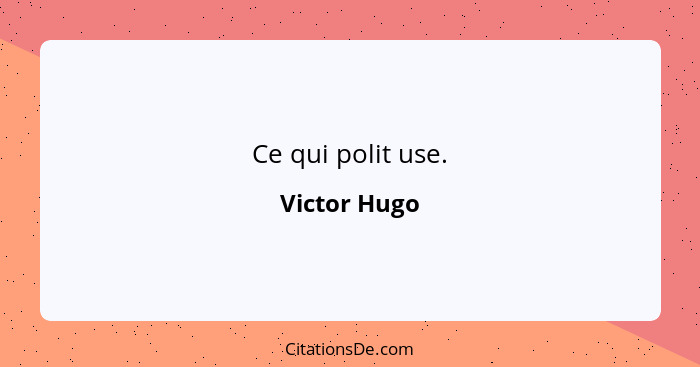 Ce qui polit use.... - Victor Hugo