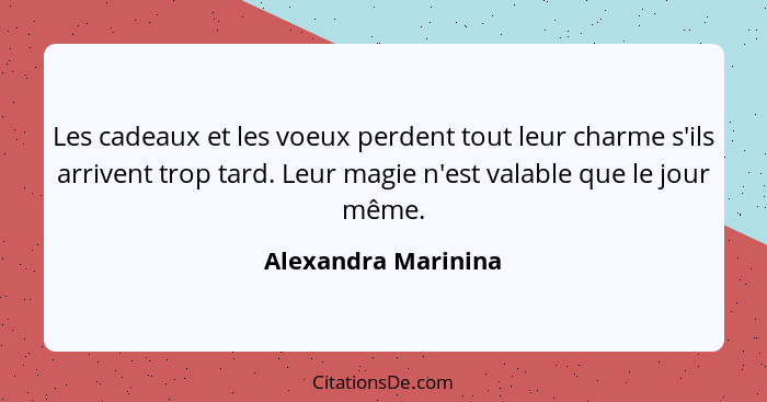 Les cadeaux et les voeux perdent tout leur charme s'ils arrivent trop tard. Leur magie n'est valable que le jour même.... - Alexandra Marinina